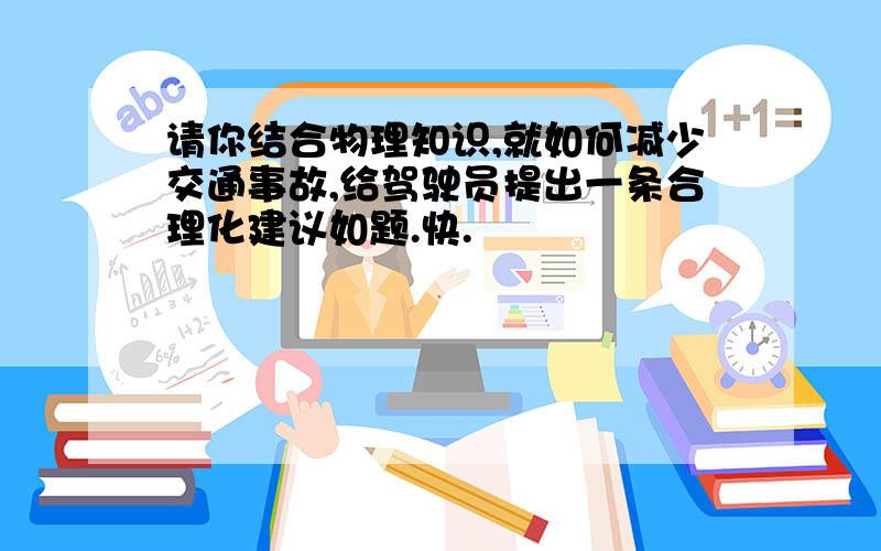 请你结合物理知识,就如何减少交通事故,给驾驶员提出一条合理化建议如题.快.