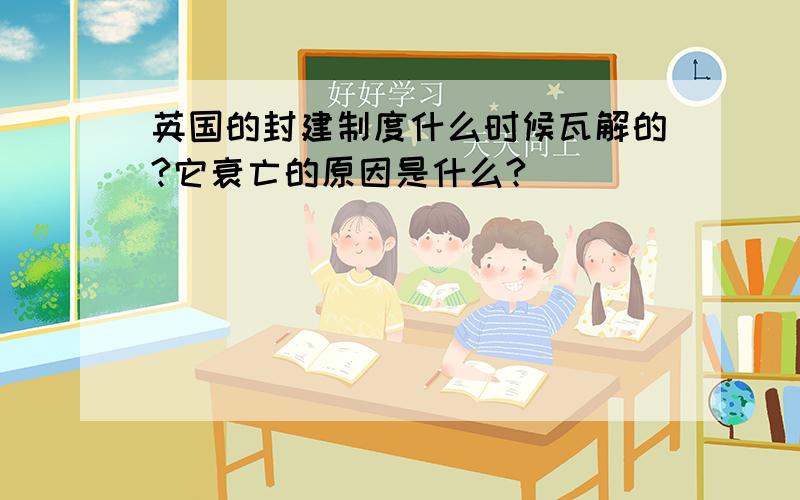 英国的封建制度什么时候瓦解的?它衰亡的原因是什么?