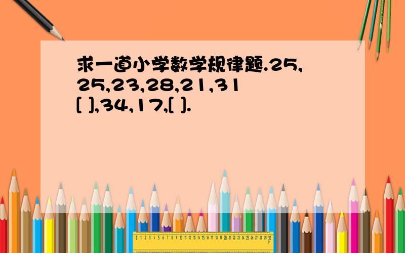 求一道小学数学规律题.25,25,23,28,21,31[ ],34,17,[ ].