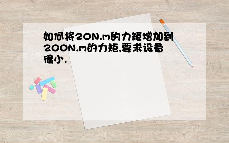 如何将20N.m的力矩增加到200N.m的力矩,要求设备很小.