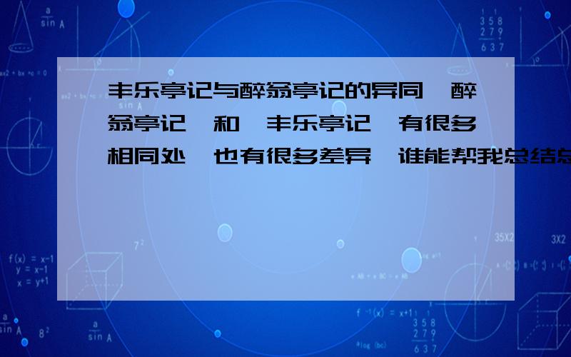 丰乐亭记与醉翁亭记的异同《醉翁亭记》和《丰乐亭记》有很多相同处,也有很多差异,谁能帮我总结总结?（我会附加20分的）