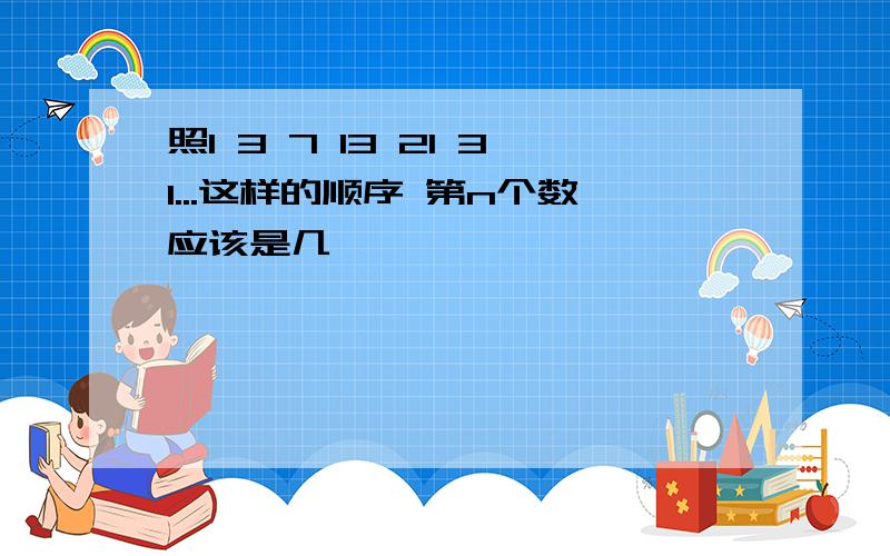 照1 3 7 13 21 31...这样的顺序 第n个数应该是几