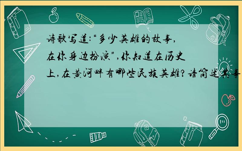 诗歌写道:“多少英雄的故事,在你身边扮演”,你知道在历史上,在黄河畔有哪些民族英雄?请简述其事迹