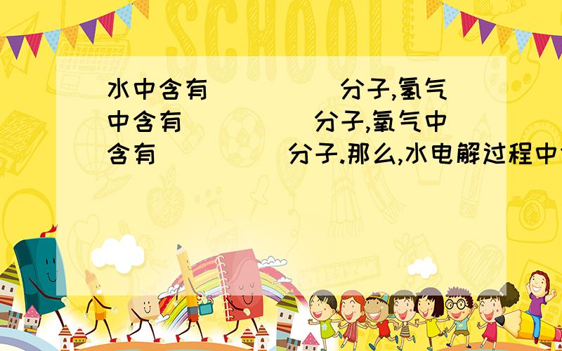 水中含有_____分子,氢气中含有_____分子,氧气中含有_____分子.那么,水电解过程中分子变化是___________.