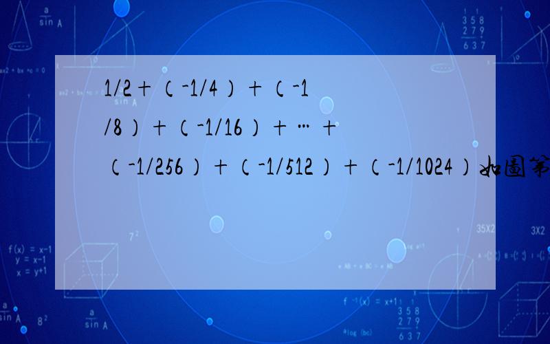 1/2+（-1/4）+（-1/8）+（-1/16）+…+（-1/256）+（-1/512）+（-1/1024）如图第（3）题.