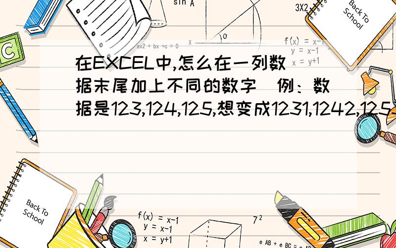 在EXCEL中,怎么在一列数据末尾加上不同的数字（例：数据是123,124,125,想变成1231,1242,1253）就是加上的数字是等差的