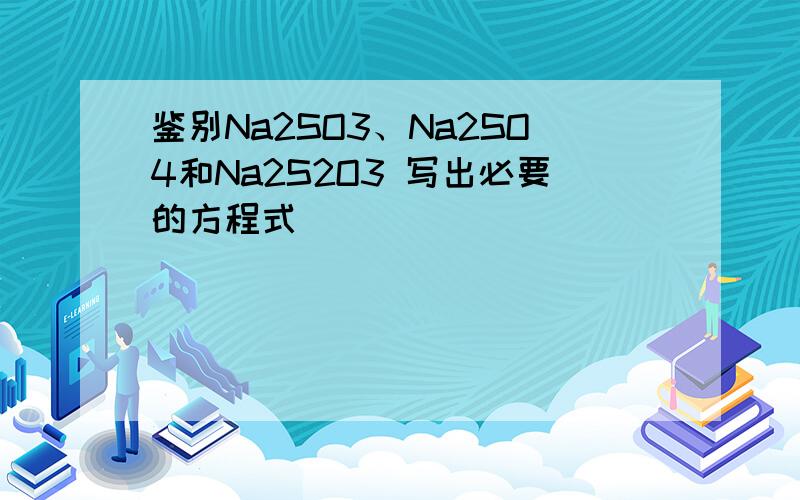 鉴别Na2SO3、Na2SO4和Na2S2O3 写出必要的方程式