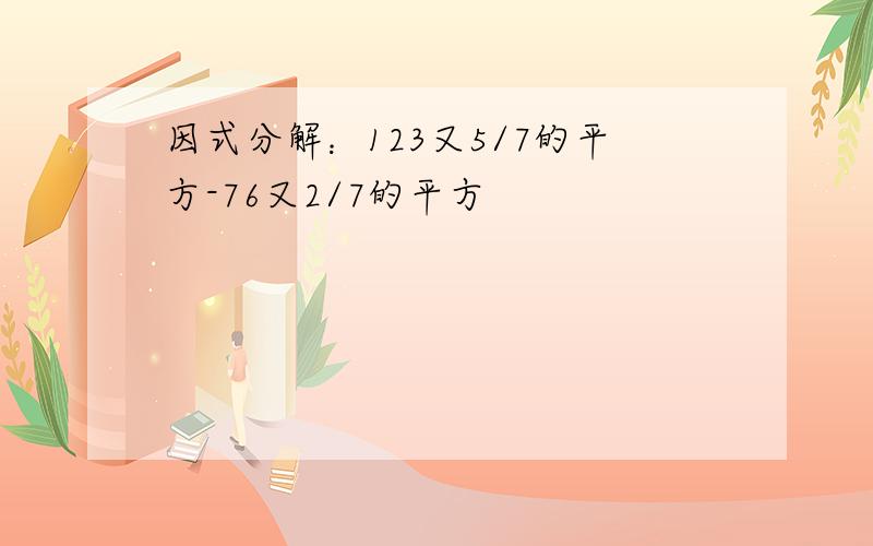 因式分解：123又5/7的平方-76又2/7的平方