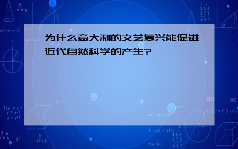 为什么意大利的文艺复兴能促进近代自然科学的产生?