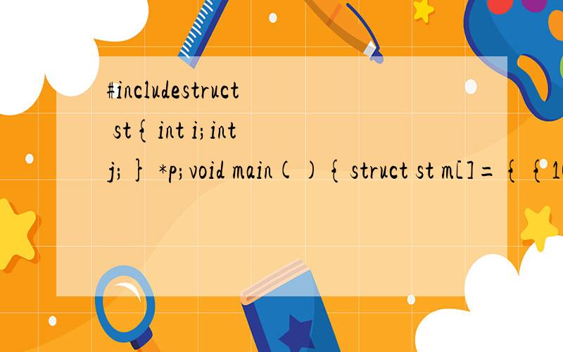 #includestruct st{int i;int j;} *p;void main(){struct st m[]={{10,1},{20,2},{30,3}};p=m;printf(
