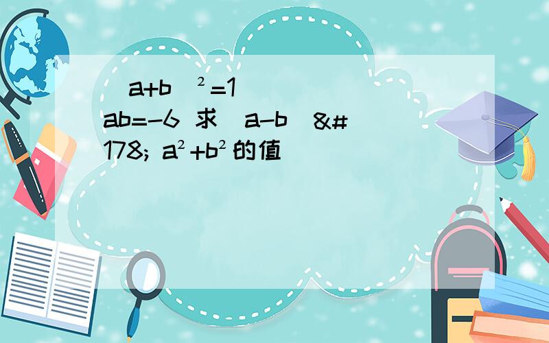 (a+b)²=1 ab=-6 求（a-b）² a²+b²的值