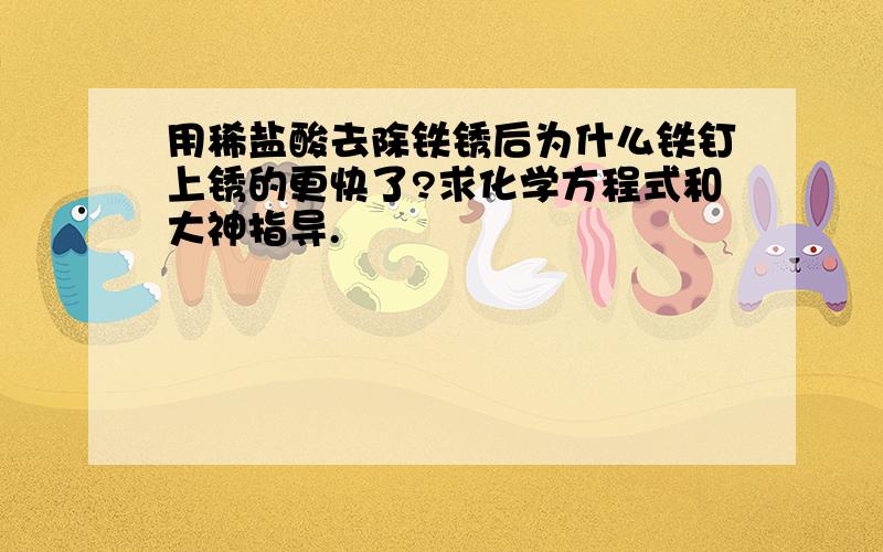 用稀盐酸去除铁锈后为什么铁钉上锈的更快了?求化学方程式和大神指导.