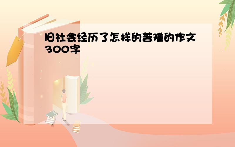 旧社会经历了怎样的苦难的作文300字