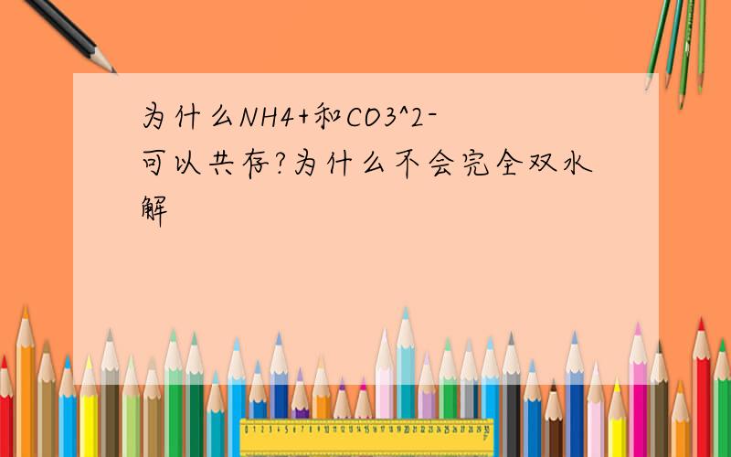 为什么NH4+和CO3^2-可以共存?为什么不会完全双水解