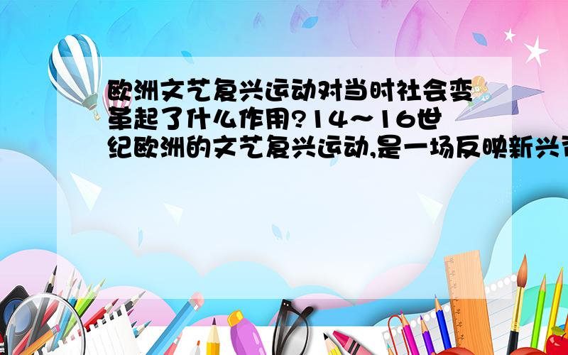 欧洲文艺复兴运动对当时社会变革起了什么作用?14～16世纪欧洲的文艺复兴运动,是一场反映新兴资产阶级利益和要求的、反封建反神权的思想文化运动.人文主义者提倡人权反对神权,提倡人