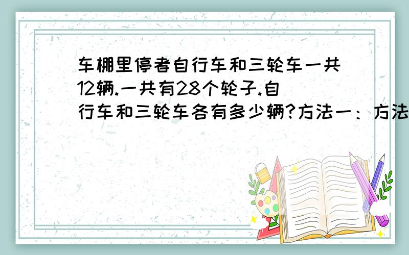 车棚里停者自行车和三轮车一共12辆.一共有28个轮子.自行车和三轮车各有多少辆?方法一：方法二：方法三方法三假设自行车和三轮车各一半.再根据轮子的多少进行调整.自行车/辆 三轮车/辆