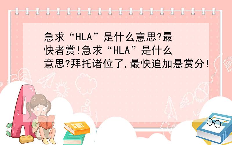 急求“HLA”是什么意思?最快者赏!急求“HLA”是什么意思?拜托诸位了,最快追加悬赏分!