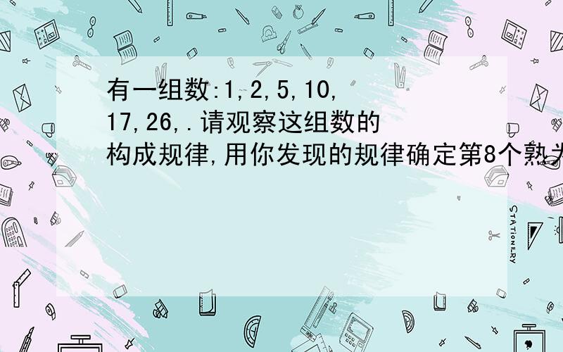 有一组数:1,2,5,10,17,26,.请观察这组数的构成规律,用你发现的规律确定第8个熟为_50_,第n个数为___.