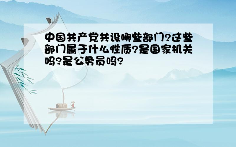 中国共产党共设哪些部门?这些部门属于什么性质?是国家机关吗?是公务员吗?