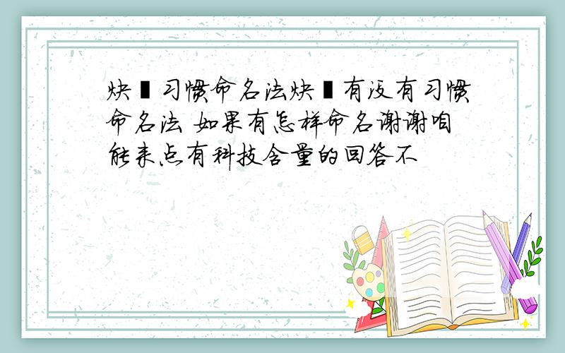 炔烃习惯命名法炔烃有没有习惯命名法 如果有怎样命名谢谢咱能来点有科技含量的回答不