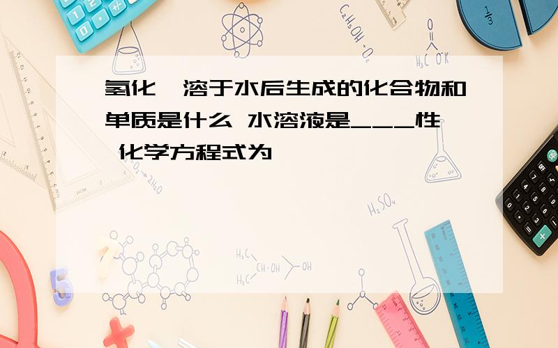 氢化铵溶于水后生成的化合物和单质是什么 水溶液是___性 化学方程式为