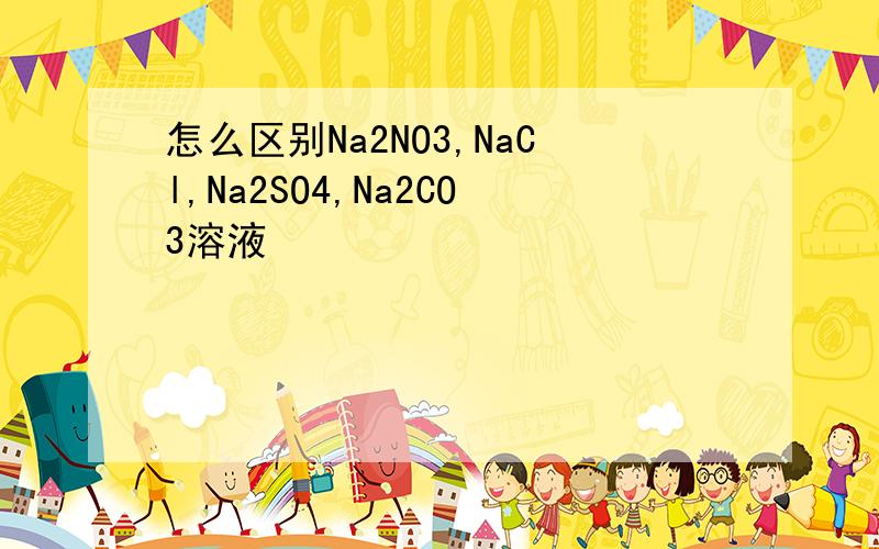 怎么区别Na2NO3,NaCl,Na2SO4,Na2CO3溶液