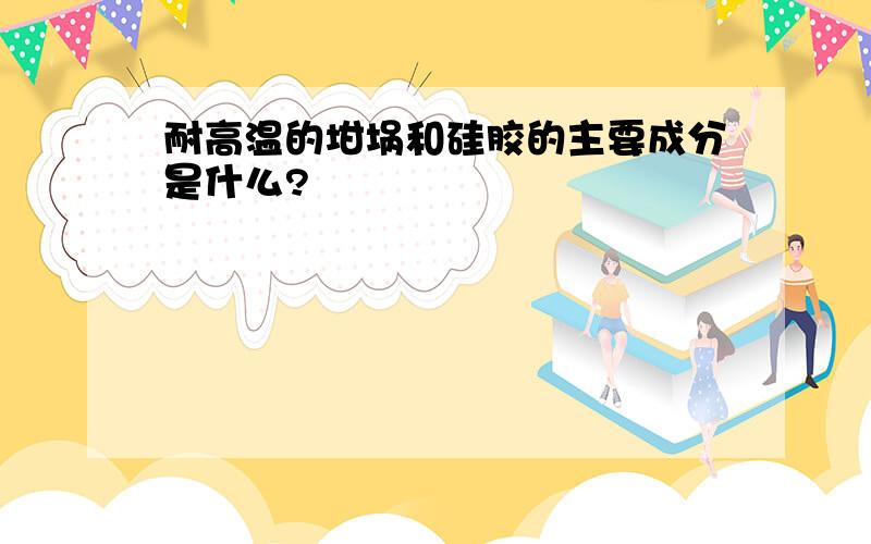 耐高温的坩埚和硅胶的主要成分是什么?