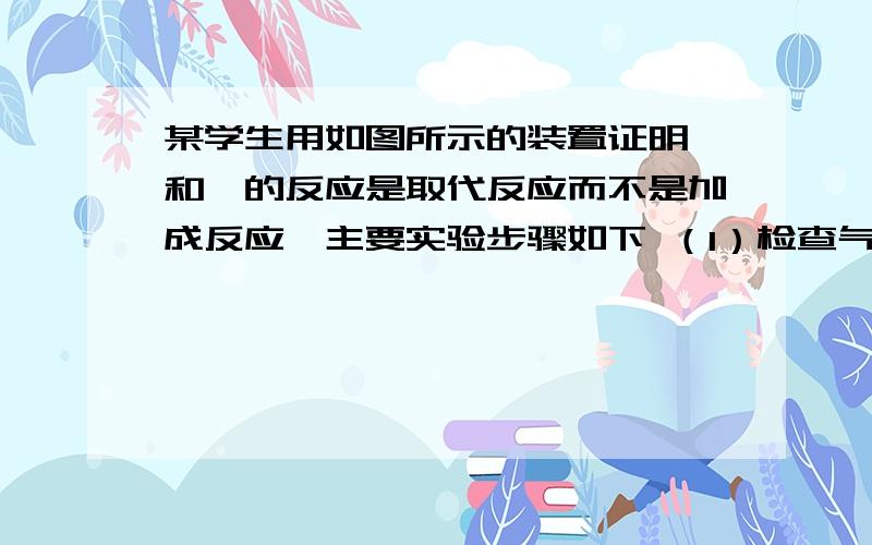 某学生用如图所示的装置证明溴和苯的反应是取代反应而不是加成反应,主要实验步骤如下 （1）检查气密性,某学生用如图所示的装置证明溴和苯的反应是取代反应而不是加成反应,主要实验