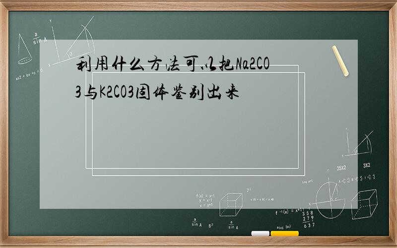 利用什么方法可以把Na2CO3与K2CO3固体鉴别出来