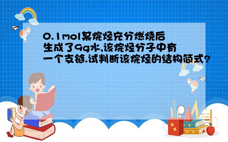 0.1mol某烷烃充分燃烧后生成了9g水,该烷烃分子中有一个支链.试判断该烷烃的结构简式?