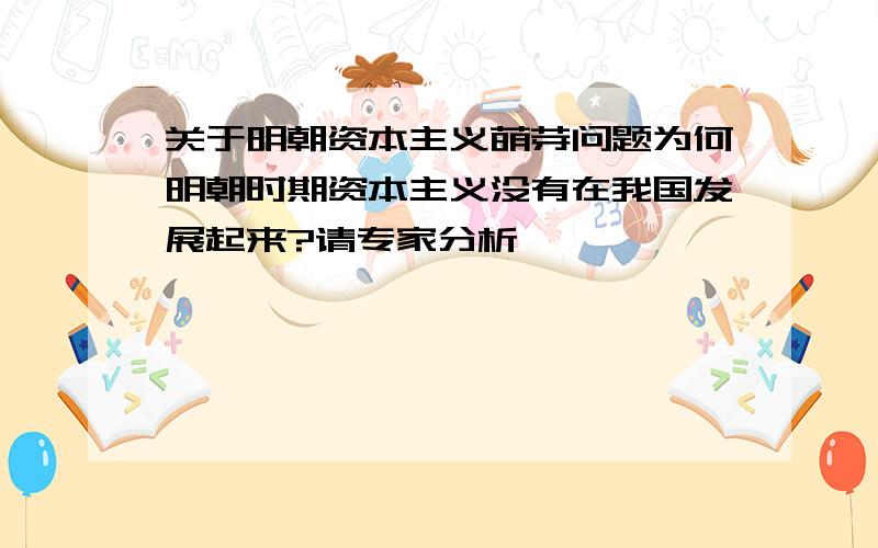 关于明朝资本主义萌芽问题为何明朝时期资本主义没有在我国发展起来?请专家分析