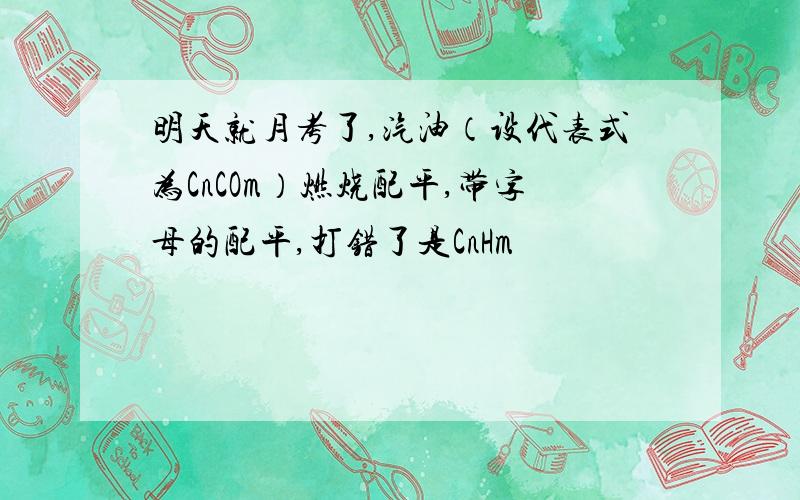 明天就月考了,汽油（设代表式为CnCOm）燃烧配平,带字母的配平,打错了是CnHm