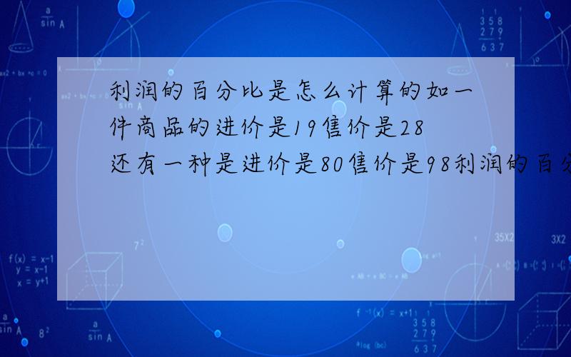 利润的百分比是怎么计算的如一件商品的进价是19售价是28还有一种是进价是80售价是98利润的百分比是多少