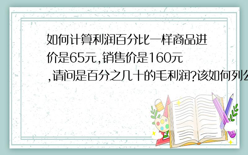 如何计算利润百分比一样商品进价是65元,销售价是160元,请问是百分之几十的毛利润?该如何列公式?这个公式是如何计算的?