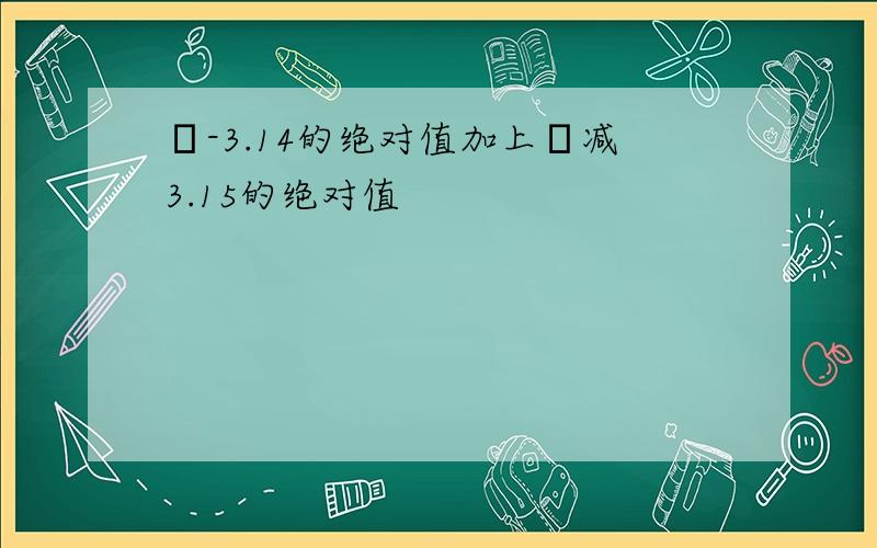 π-3.14的绝对值加上π减3.15的绝对值