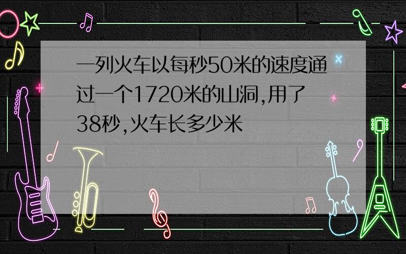 一列火车以每秒50米的速度通过一个1720米的山洞,用了38秒,火车长多少米