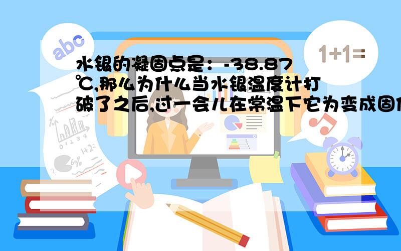 水银的凝固点是：-38.87℃,那么为什么当水银温度计打破了之后,过一会儿在常温下它为变成固体小珠子呢?