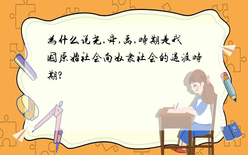 为什么说尧,舜,禹,时期是我国原始社会向奴隶社会的过渡时期?