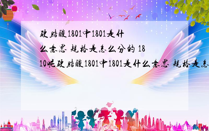 硬脂酸1801中1801是什么意思 规格是怎么分的 1810呢硬脂酸1801中1801是什么意思 规格是怎么分的