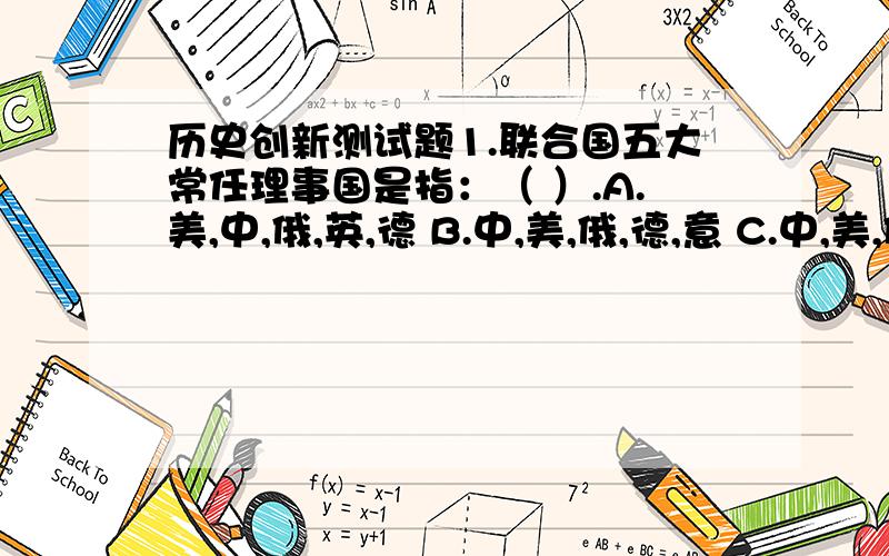 历史创新测试题1.联合国五大常任理事国是指：（ ）.A.美,中,俄,英,德 B.中,美,俄,德,意 C.中,美,俄,英,法 D.中,美,俄,法,德