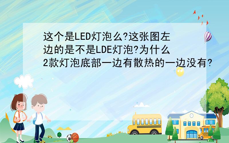 这个是LED灯泡么?这张图左边的是不是LDE灯泡?为什么2款灯泡底部一边有散热的一边没有?