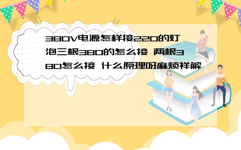 380V电源怎样接220的灯泡三根380的怎么接 两根380怎么接 什么原理呀麻烦祥解