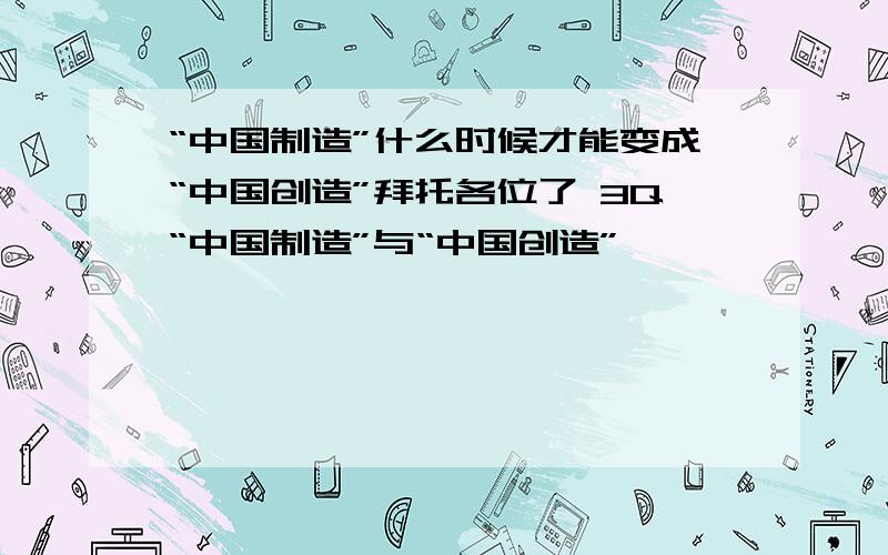 “中国制造”什么时候才能变成“中国创造”拜托各位了 3Q“中国制造”与“中国创造”