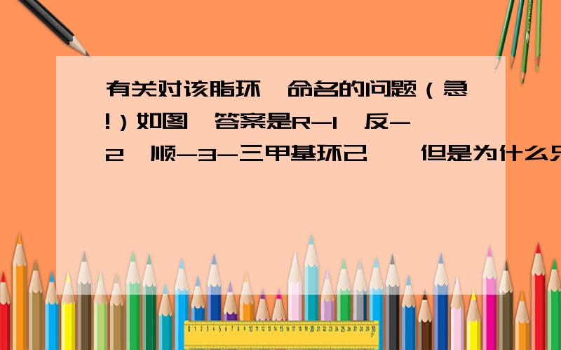 有关对该脂环烃命名的问题（急!）如图,答案是R-1,反-2,顺-3-三甲基环己烷,但是为什么只讲一个碳原子是R…不应该有两个碳原子是光学异构吗…有谁看得懂我这问题吗…急求答案…我就想问