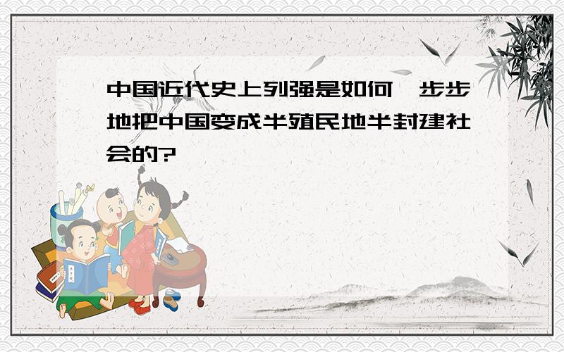 中国近代史上列强是如何一步步地把中国变成半殖民地半封建社会的?