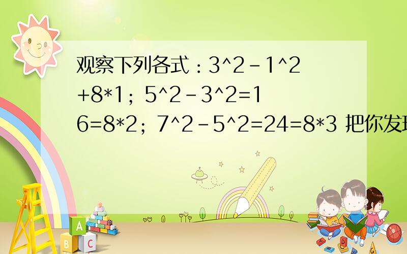 观察下列各式：3^2-1^2+8*1；5^2-3^2=16=8*2；7^2-5^2=24=8*3 把你发现的规律用含n的等式表示出来