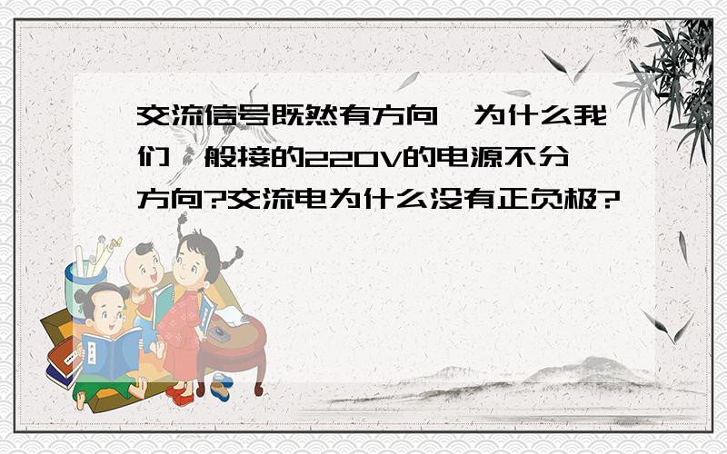 交流信号既然有方向,为什么我们一般接的220V的电源不分方向?交流电为什么没有正负极?