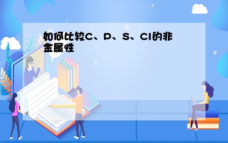 如何比较C、P、S、Cl的非金属性