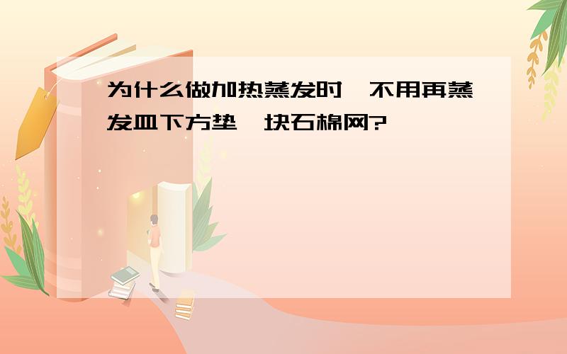 为什么做加热蒸发时,不用再蒸发皿下方垫一块石棉网?