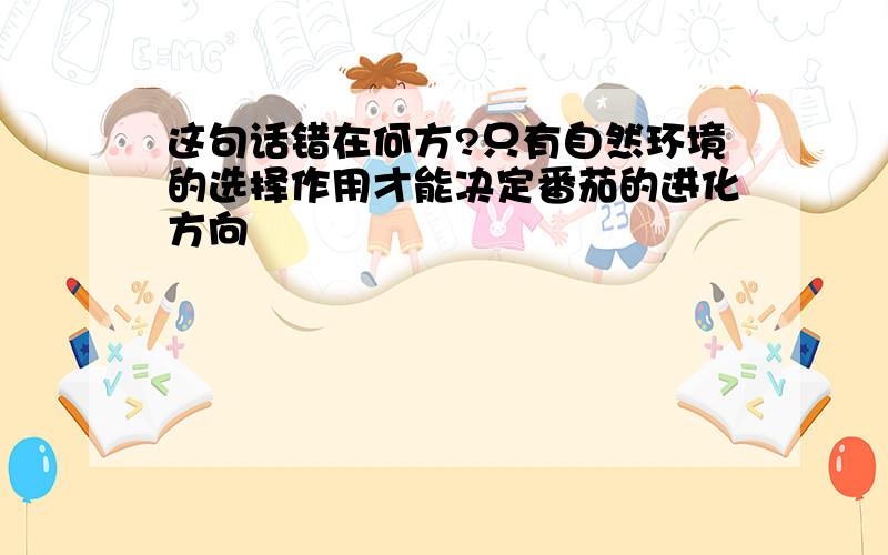 这句话错在何方?只有自然环境的选择作用才能决定番茄的进化方向